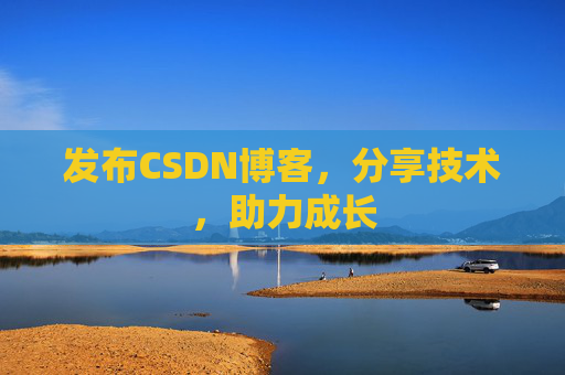 发布CSDN博客,分享技术,助力成长